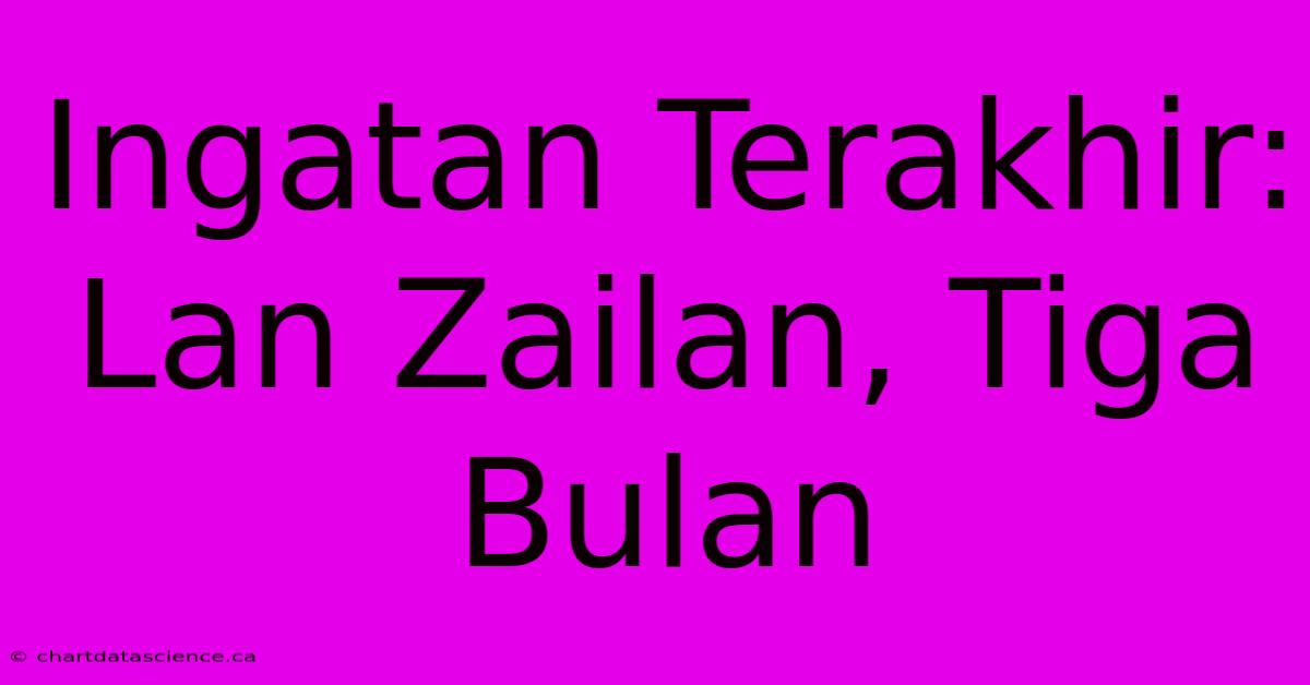 Ingatan Terakhir: Lan Zailan, Tiga Bulan