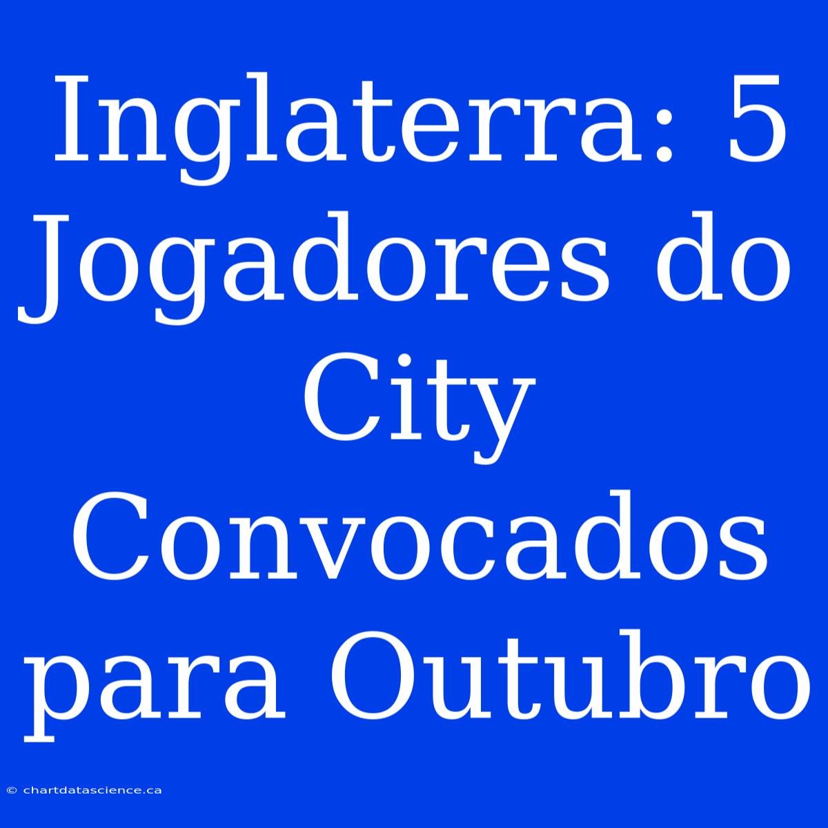 Inglaterra: 5 Jogadores Do City Convocados Para Outubro