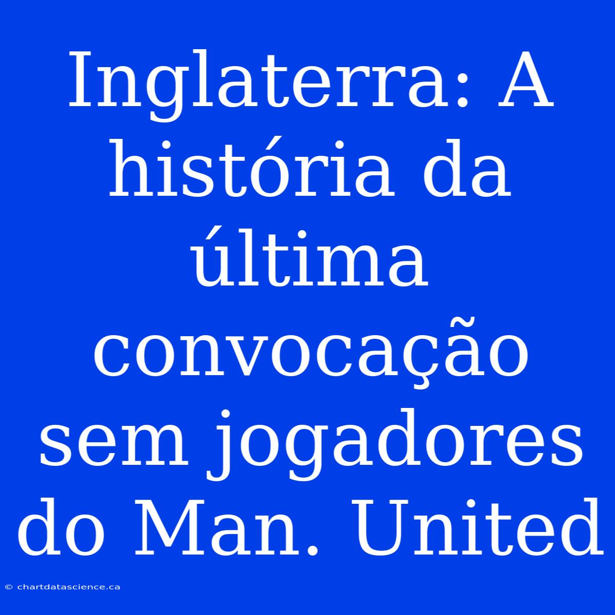 Inglaterra: A História Da Última Convocação Sem Jogadores Do Man. United