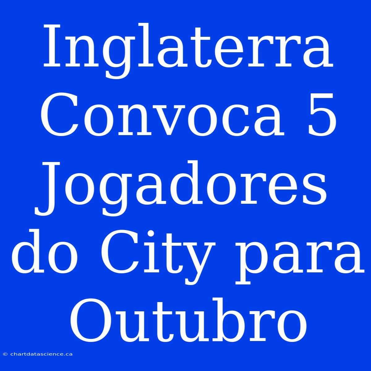 Inglaterra Convoca 5 Jogadores Do City Para Outubro