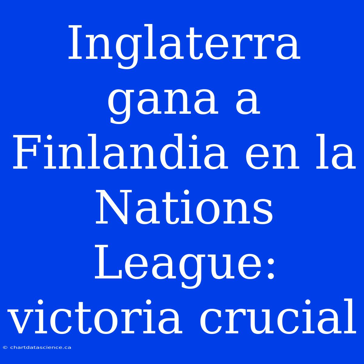 Inglaterra Gana A Finlandia En La Nations League: Victoria Crucial