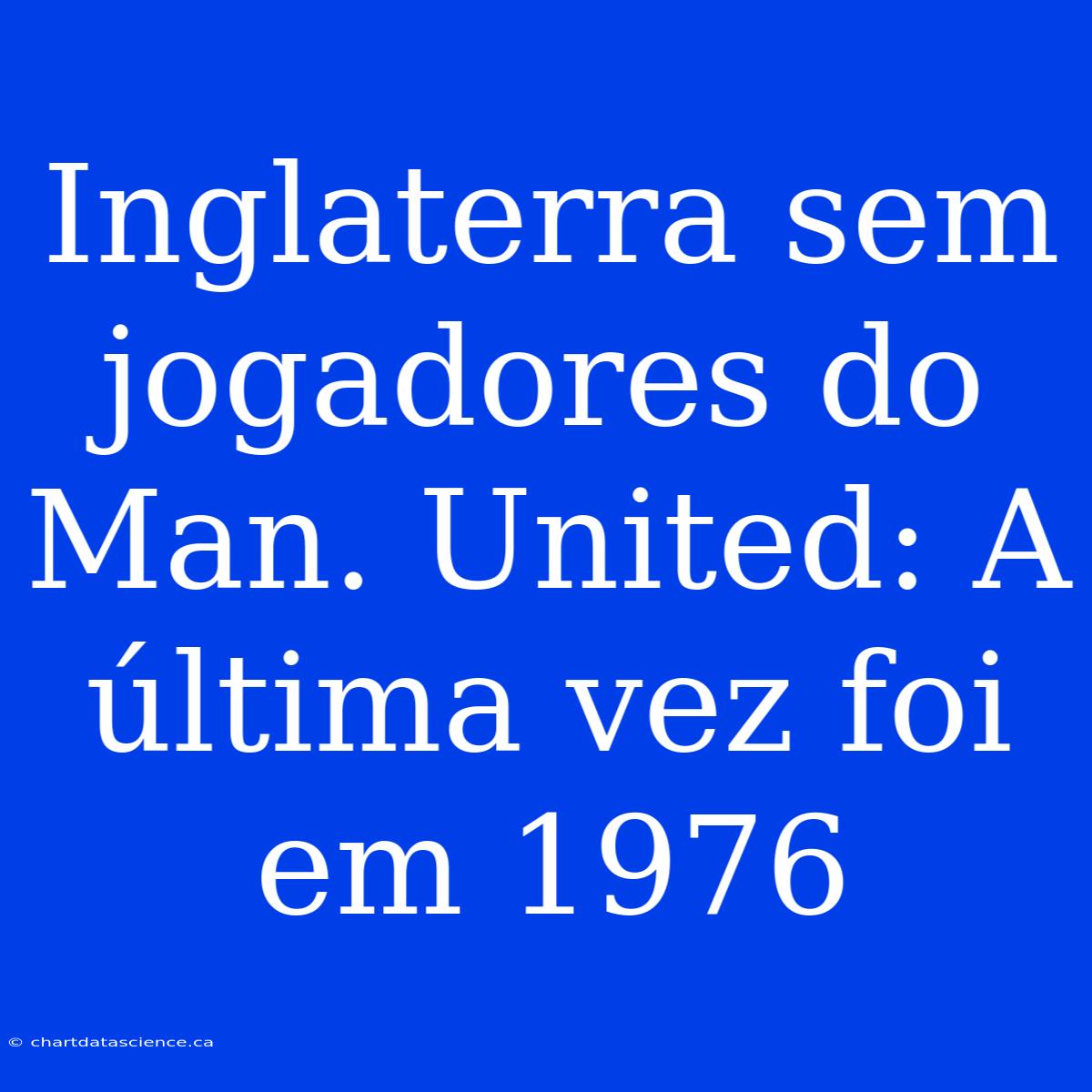 Inglaterra Sem Jogadores Do Man. United: A Última Vez Foi Em 1976