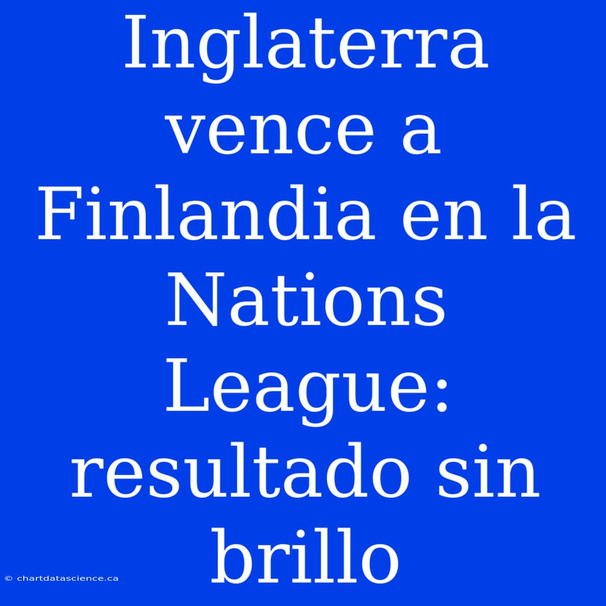 Inglaterra Vence A Finlandia En La Nations League: Resultado Sin Brillo