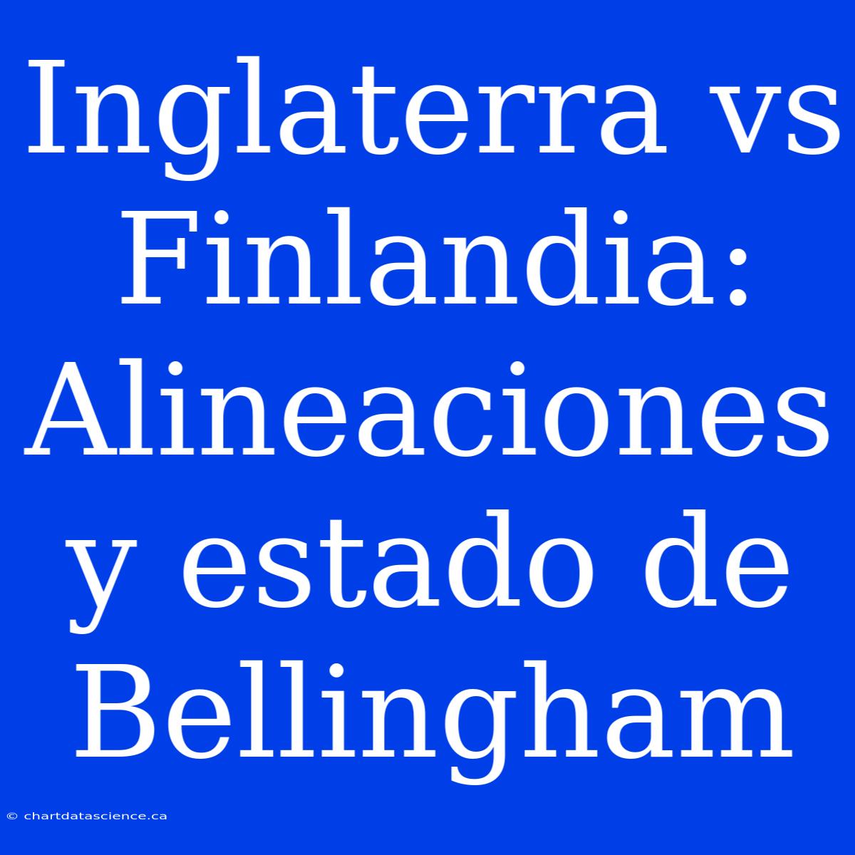 Inglaterra Vs Finlandia: Alineaciones Y Estado De Bellingham