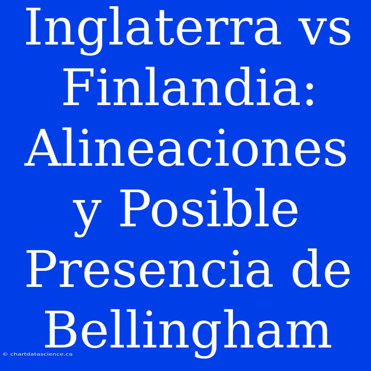 Inglaterra Vs Finlandia: Alineaciones Y Posible Presencia De Bellingham