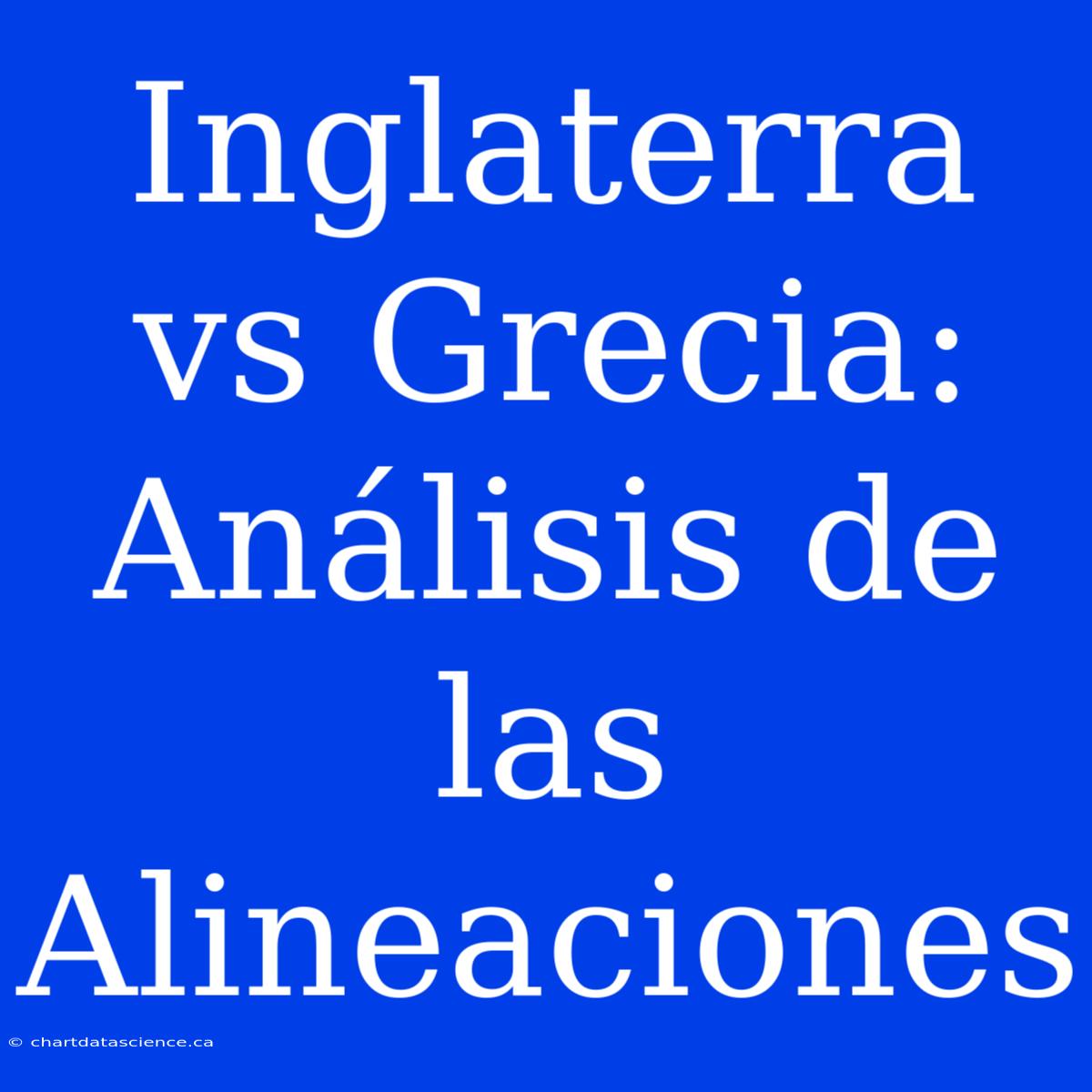 Inglaterra Vs Grecia: Análisis De Las Alineaciones