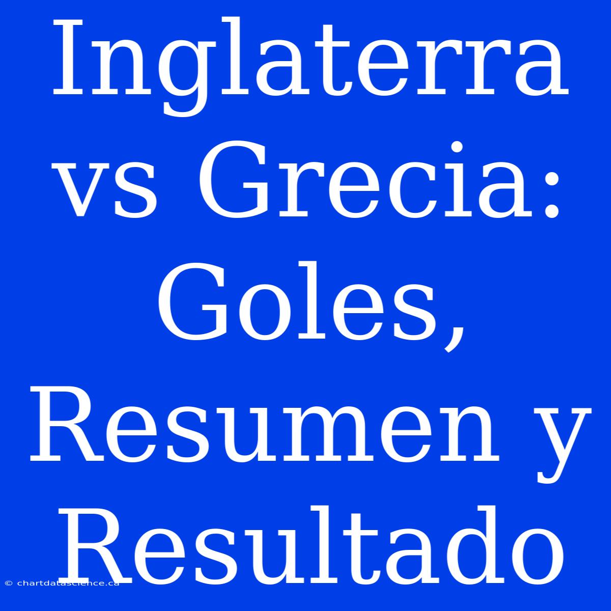 Inglaterra Vs Grecia: Goles, Resumen Y Resultado