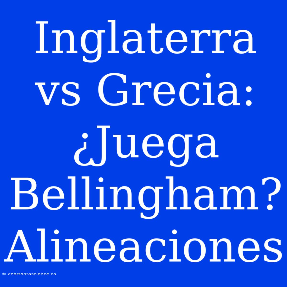 Inglaterra Vs Grecia: ¿Juega Bellingham? Alineaciones