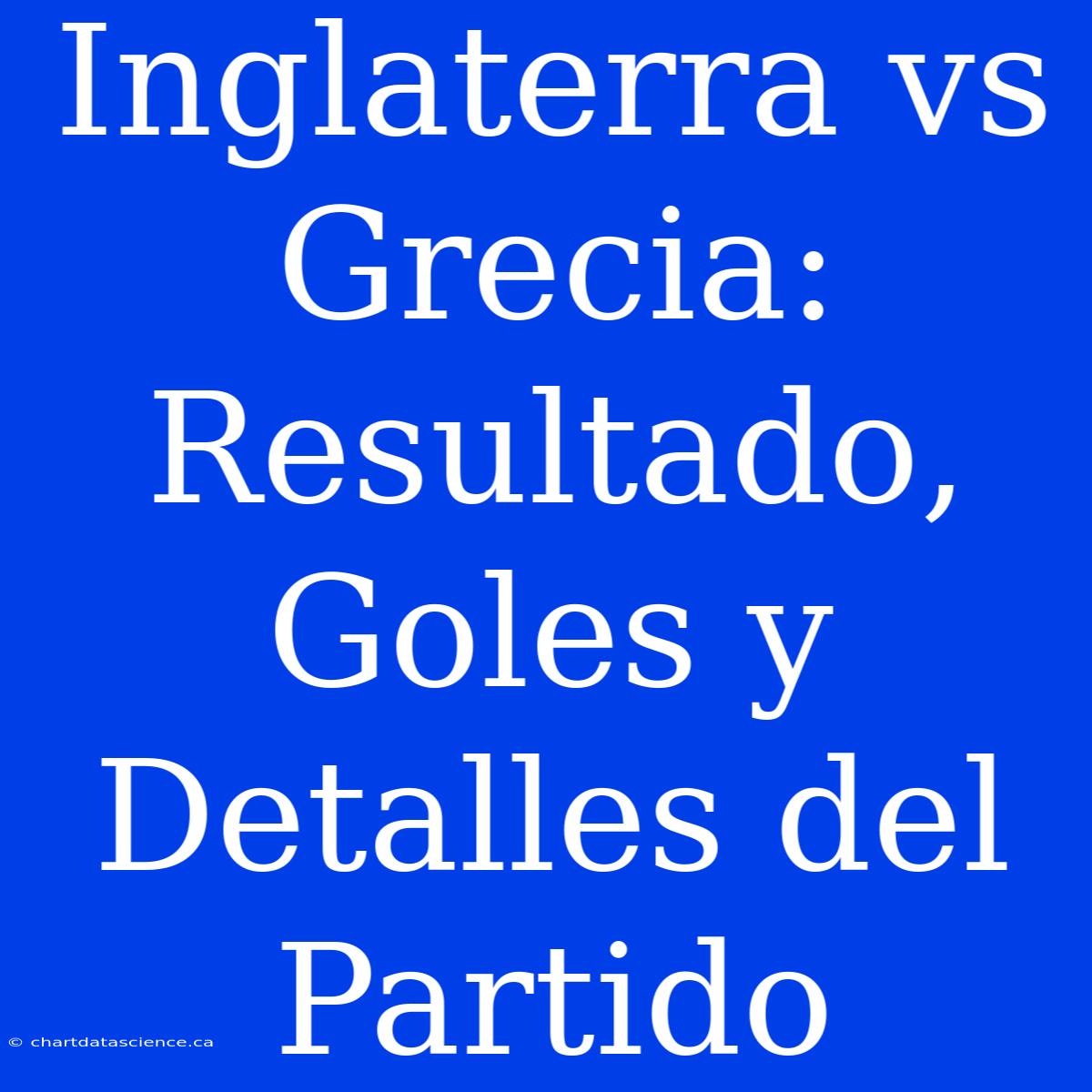 Inglaterra Vs Grecia: Resultado, Goles Y Detalles Del Partido