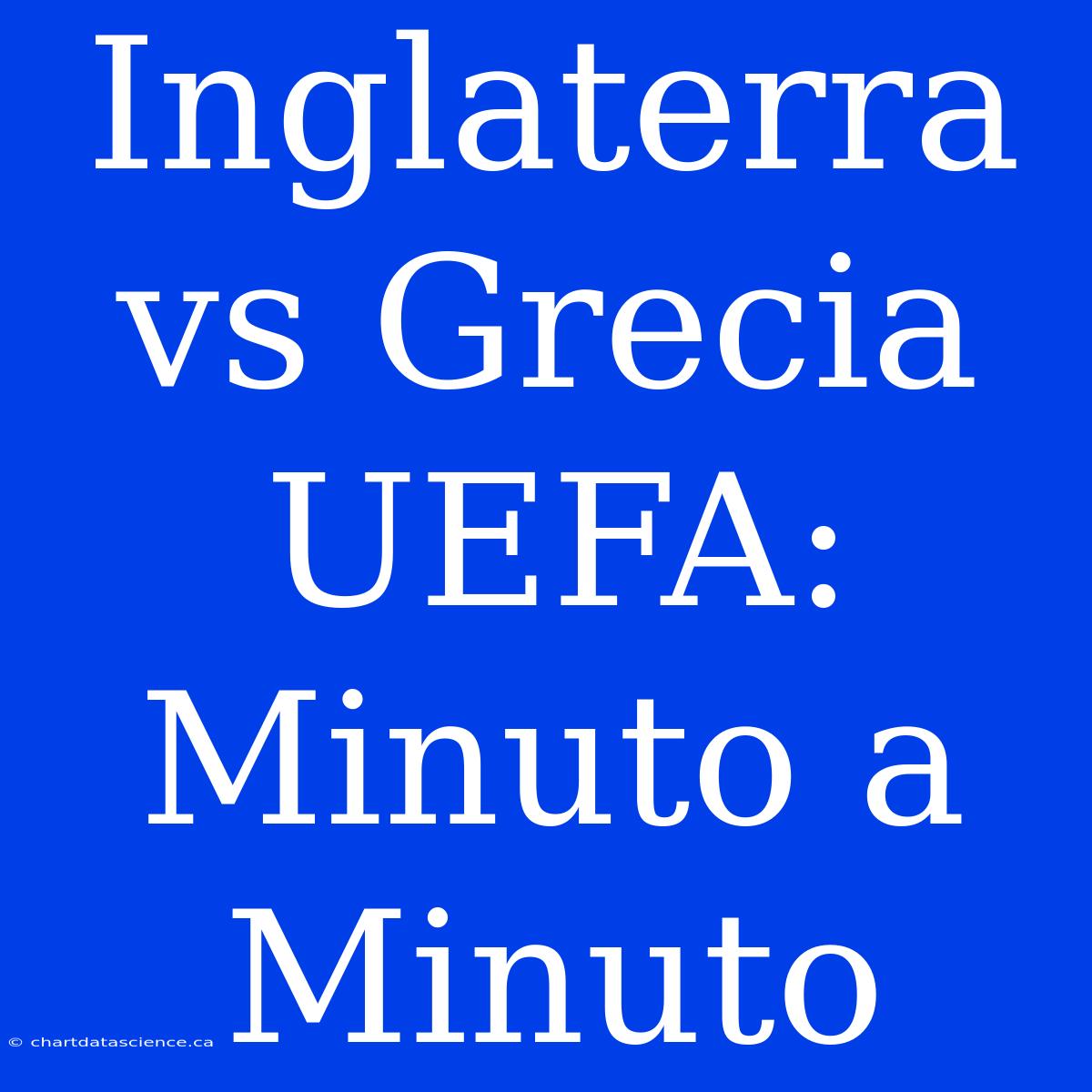 Inglaterra Vs Grecia UEFA: Minuto A Minuto