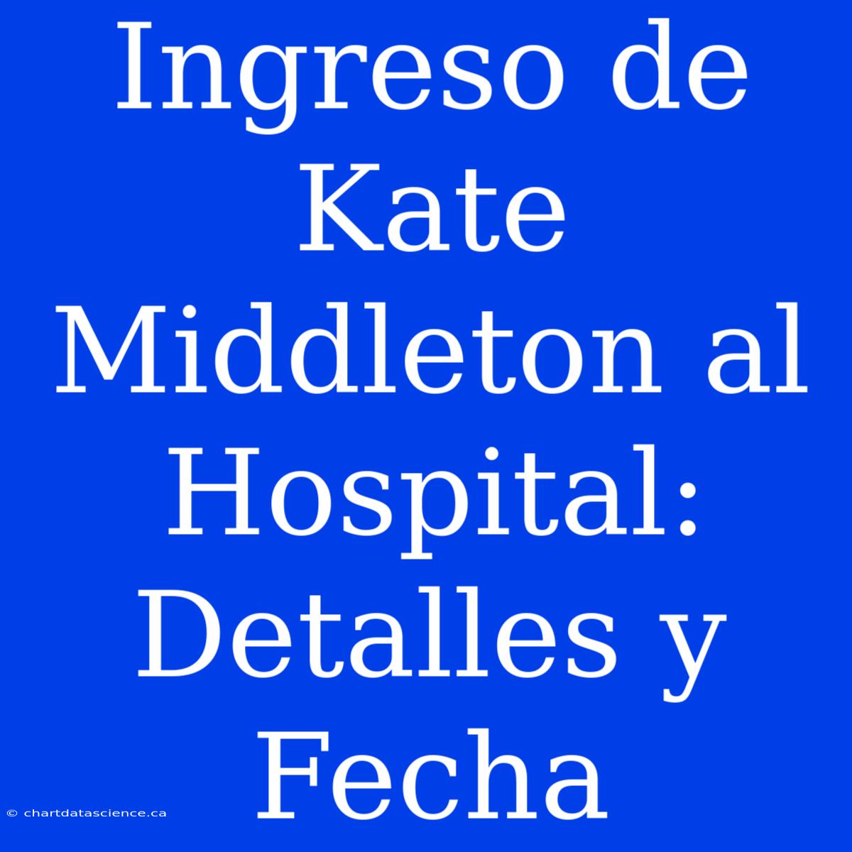 Ingreso De Kate Middleton Al Hospital: Detalles Y Fecha