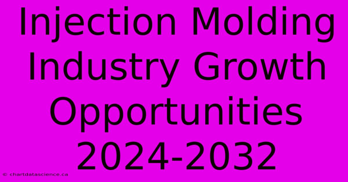 Injection Molding Industry Growth Opportunities 2024-2032