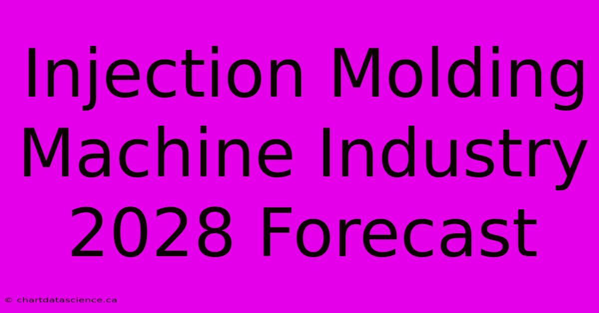 Injection Molding Machine Industry 2028 Forecast