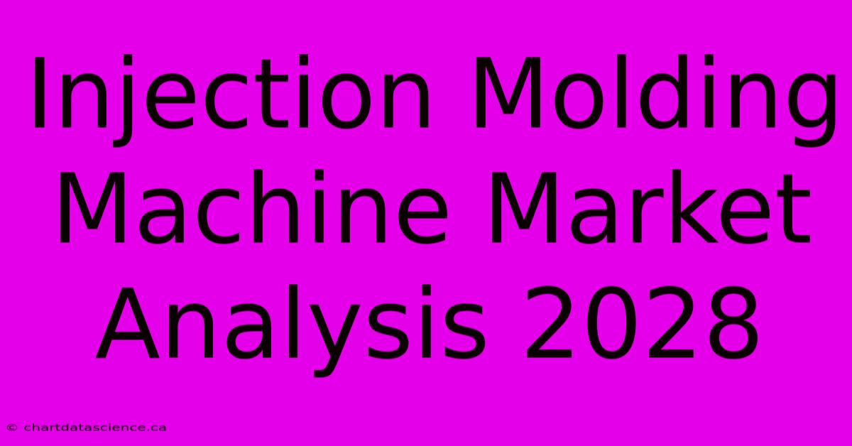 Injection Molding Machine Market Analysis 2028