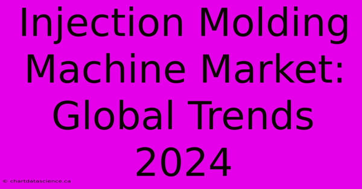 Injection Molding Machine Market: Global Trends 2024