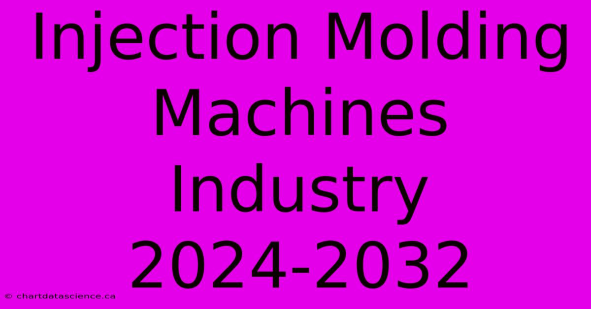 Injection Molding Machines Industry 2024-2032