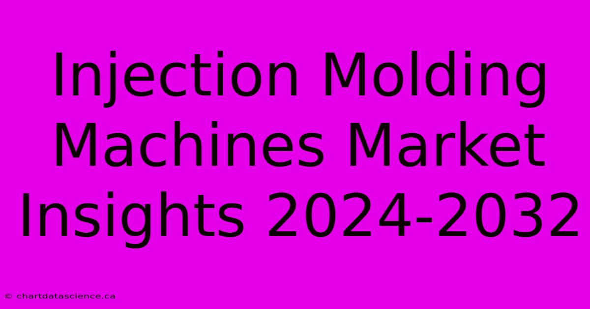 Injection Molding Machines Market Insights 2024-2032