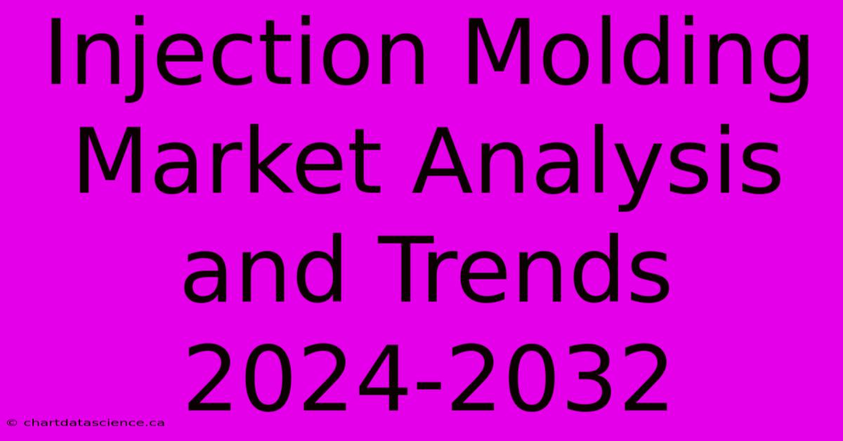 Injection Molding Market Analysis And Trends 2024-2032