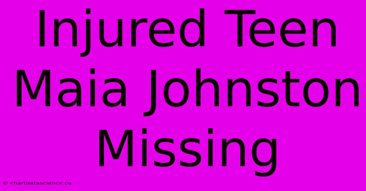 Injured Teen Maia Johnston Missing