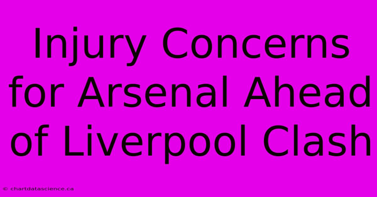 Injury Concerns For Arsenal Ahead Of Liverpool Clash