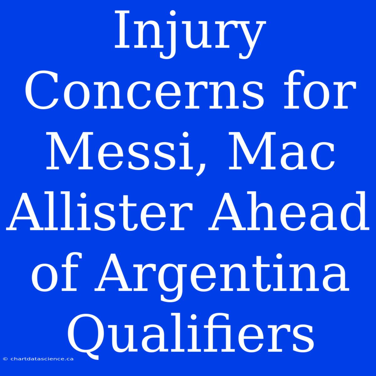 Injury Concerns For Messi, Mac Allister Ahead Of Argentina Qualifiers