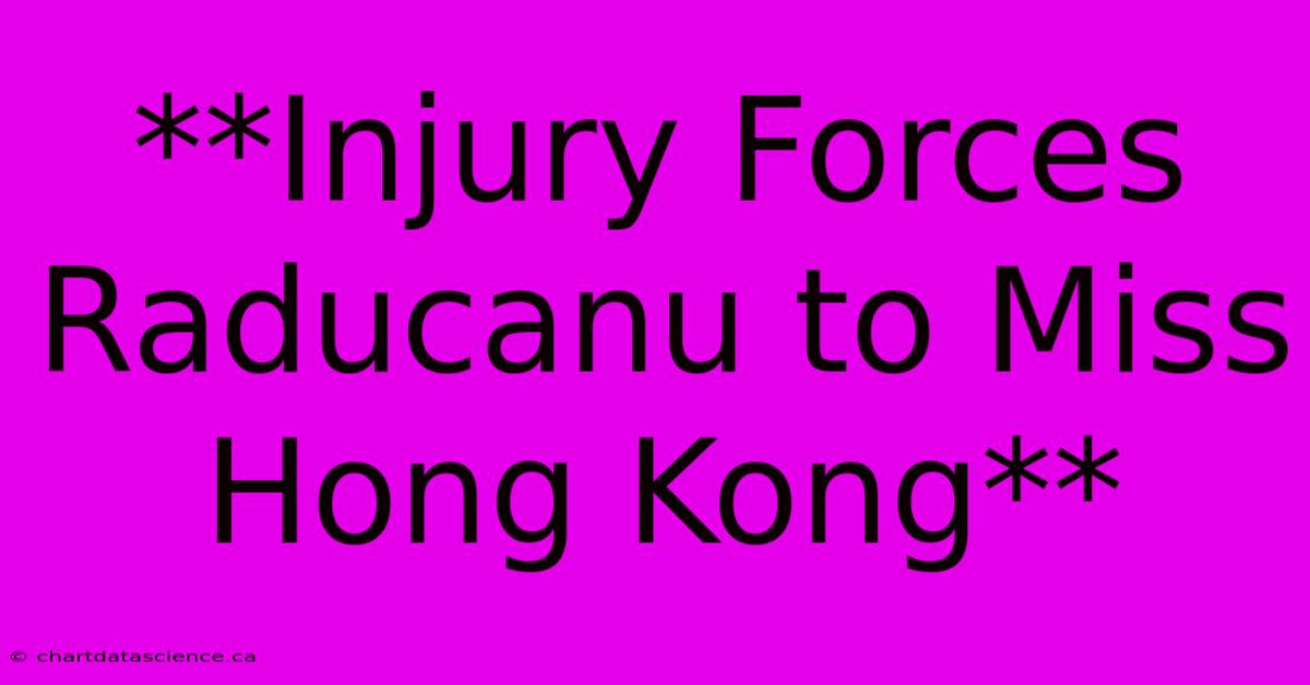 **Injury Forces Raducanu To Miss Hong Kong**