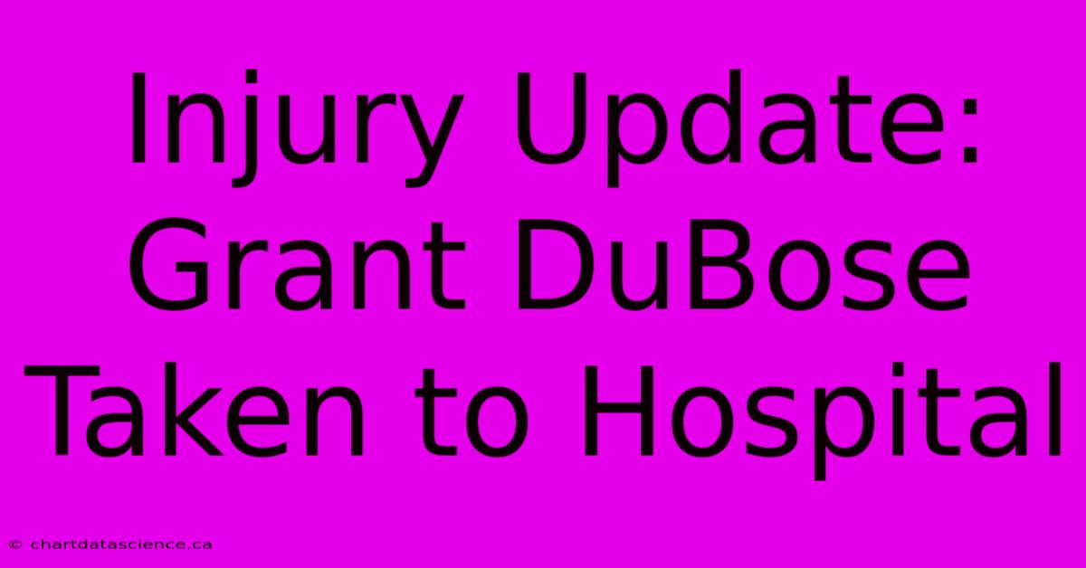 Injury Update: Grant DuBose Taken To Hospital