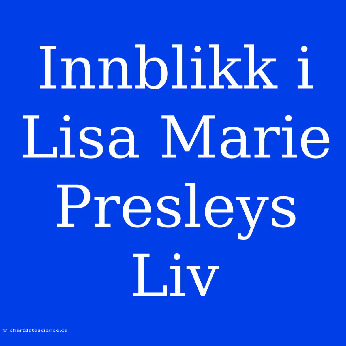 Innblikk I Lisa Marie Presleys Liv