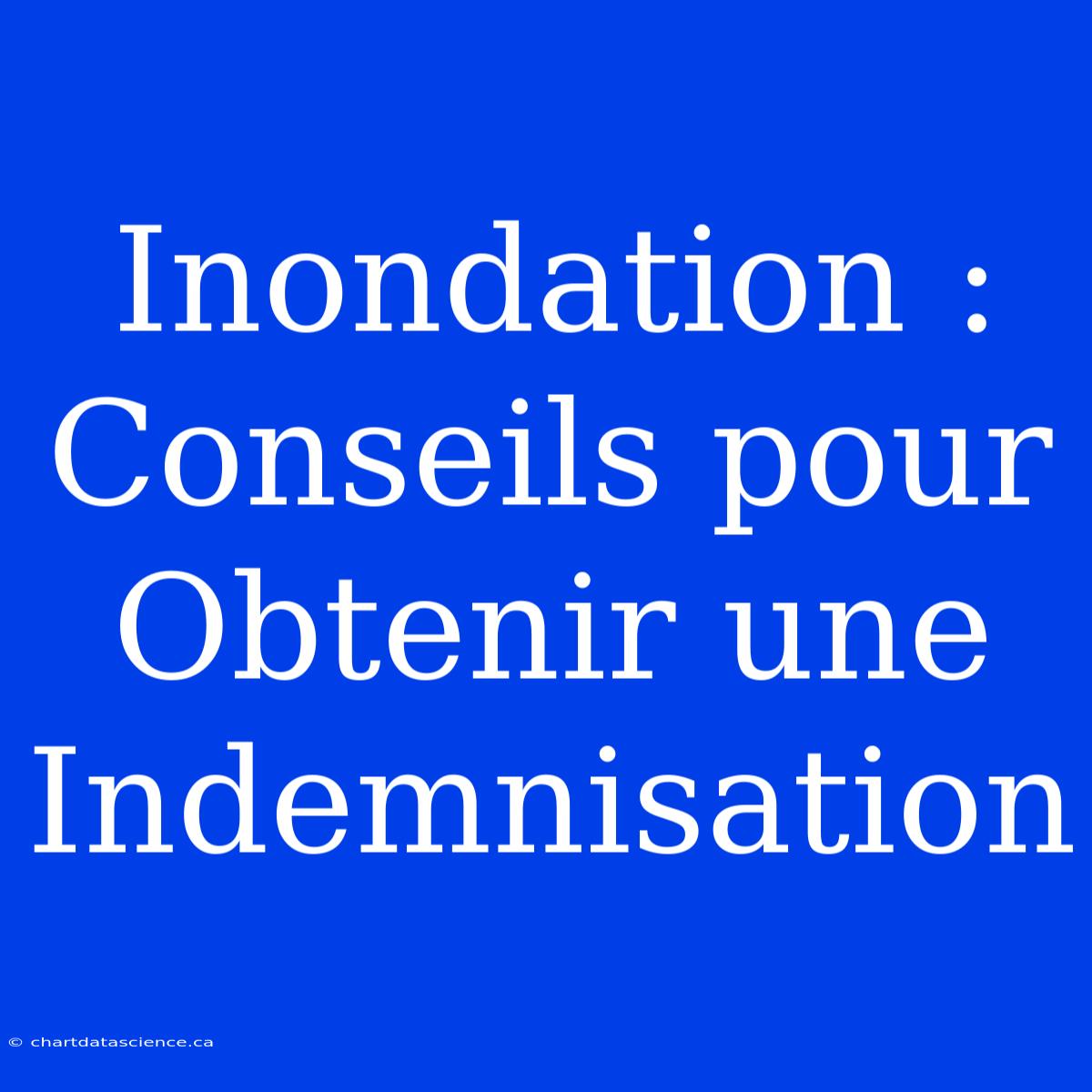 Inondation :  Conseils Pour Obtenir Une Indemnisation