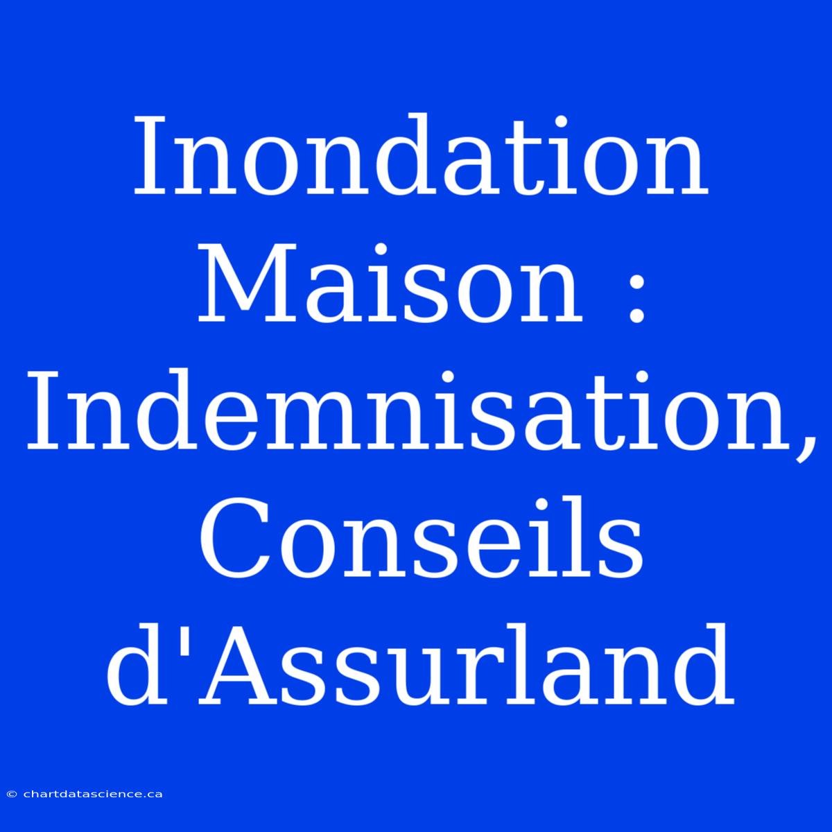 Inondation Maison : Indemnisation, Conseils D'Assurland