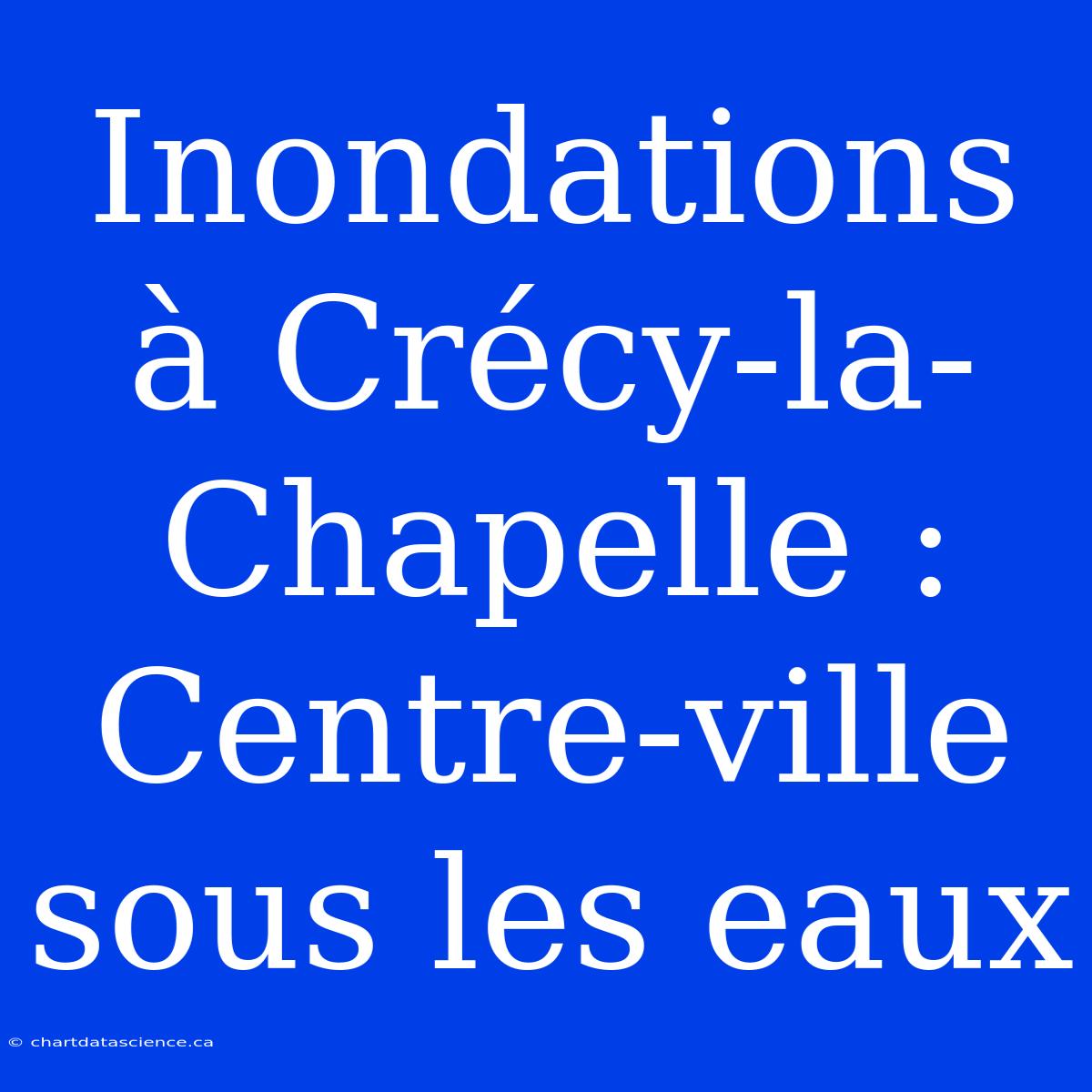 Inondations À Crécy-la-Chapelle : Centre-ville Sous Les Eaux