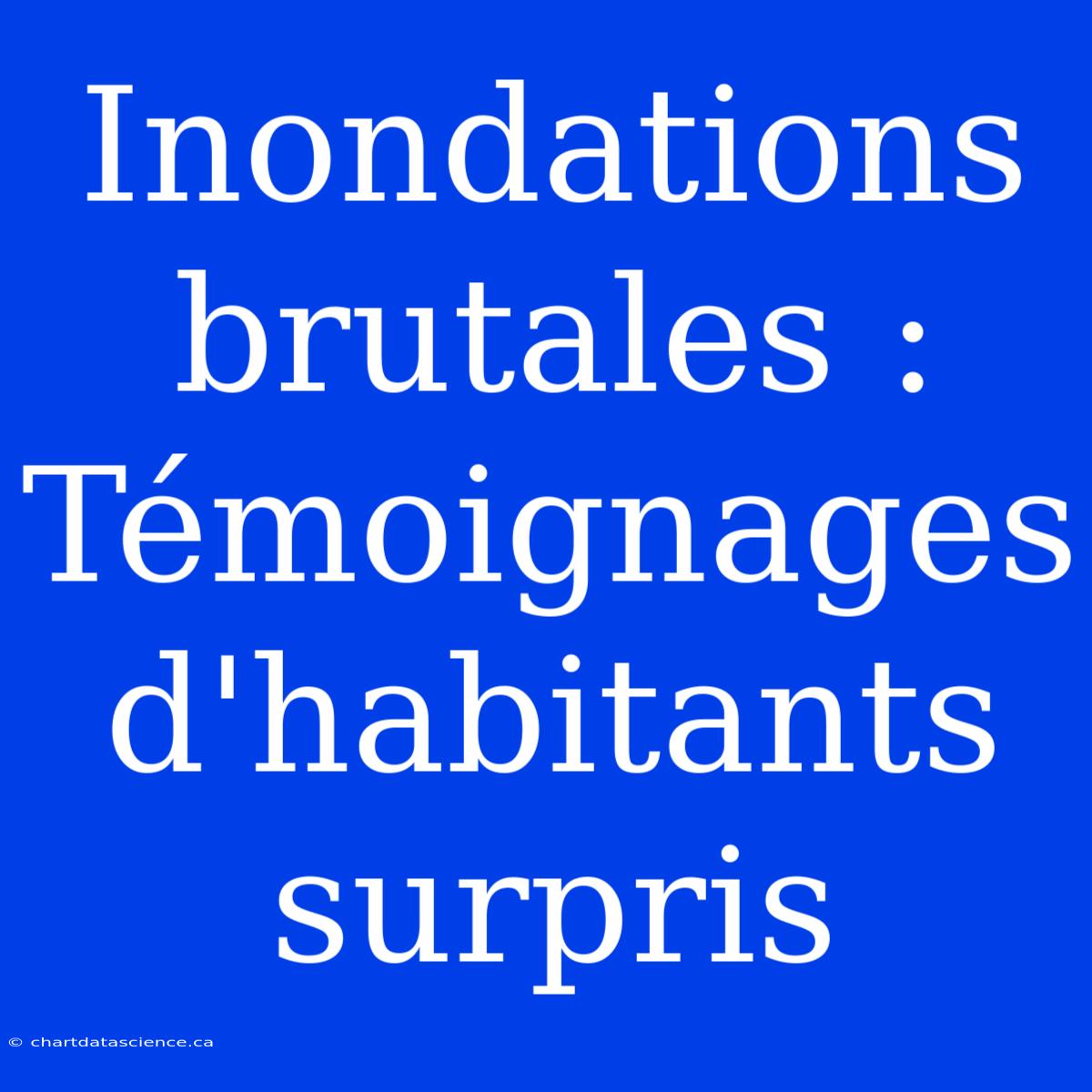 Inondations Brutales : Témoignages D'habitants Surpris