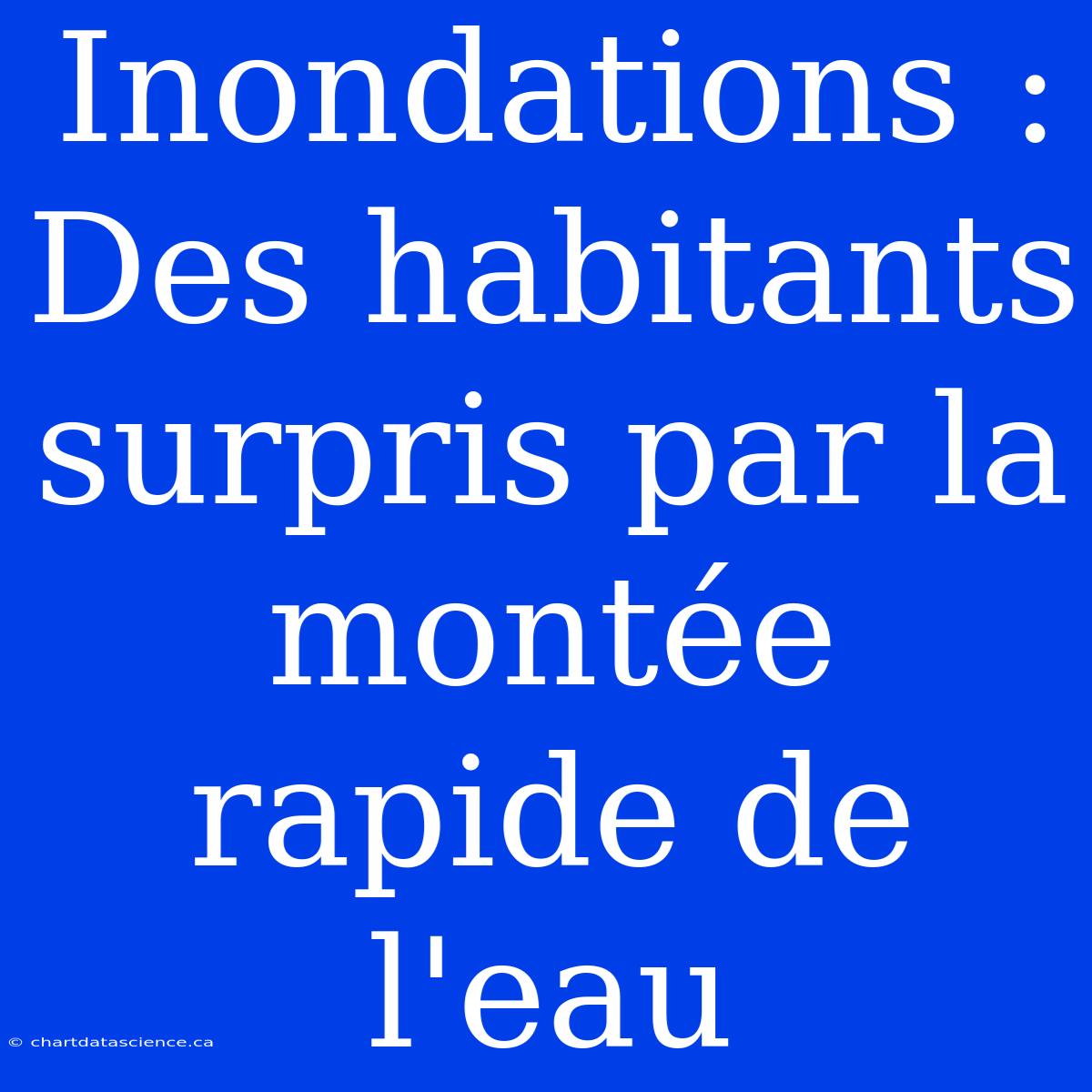 Inondations :  Des Habitants Surpris Par La Montée Rapide De L'eau