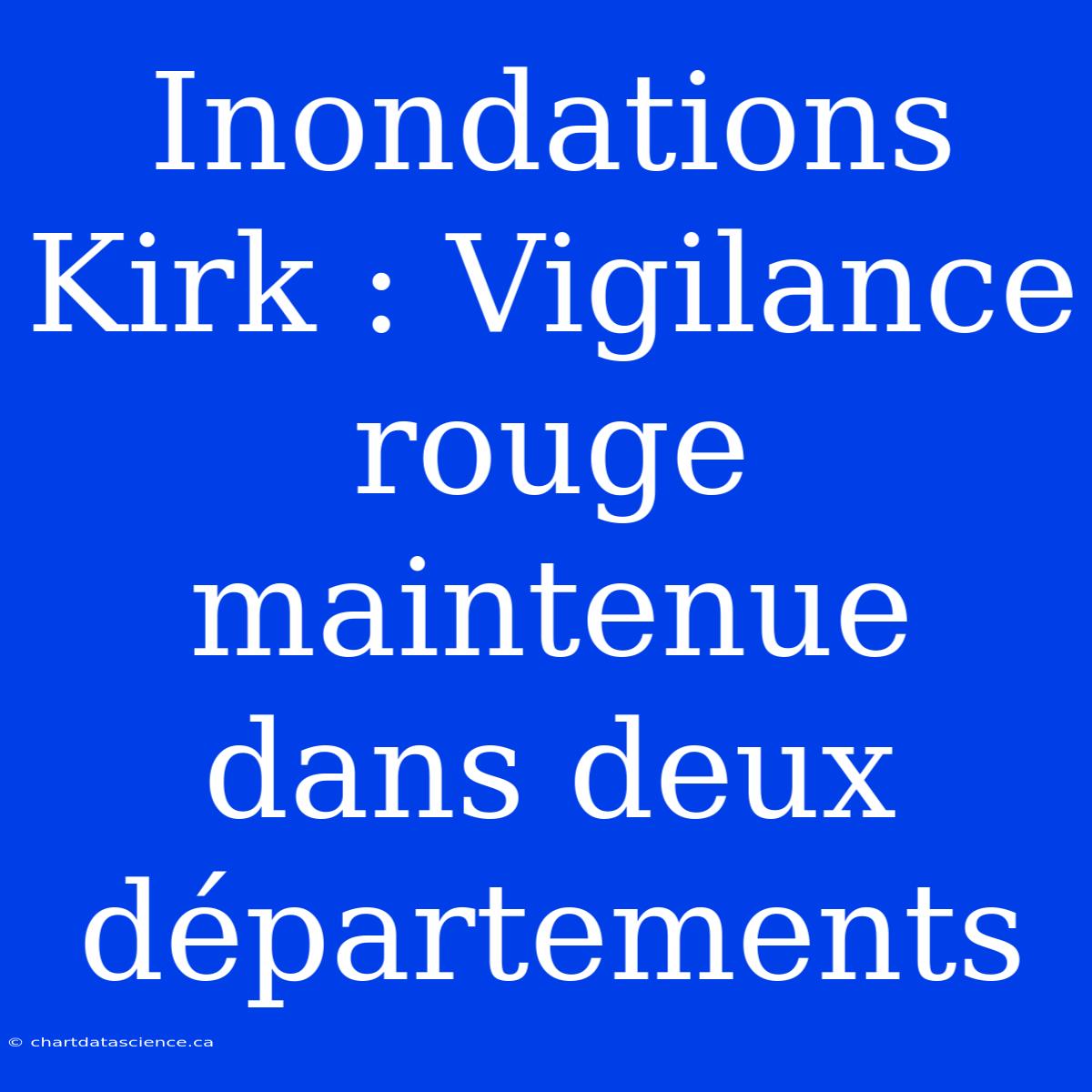 Inondations Kirk : Vigilance Rouge Maintenue Dans Deux Départements