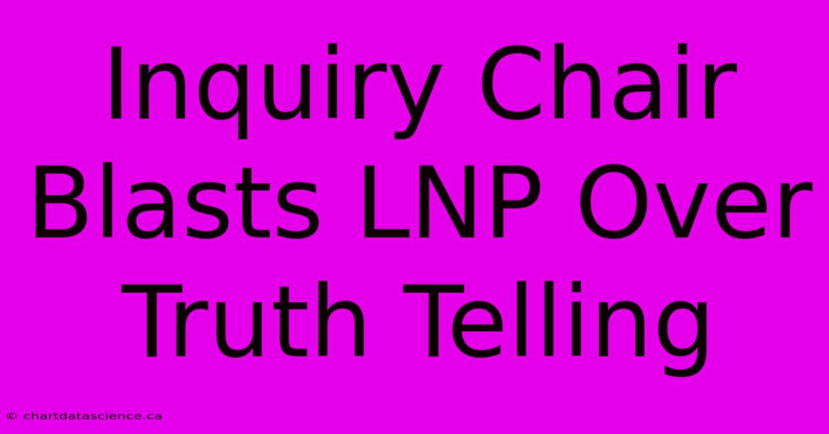 Inquiry Chair Blasts LNP Over Truth Telling