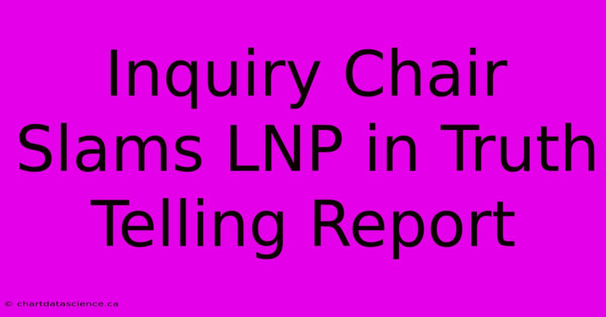 Inquiry Chair Slams LNP In Truth Telling Report