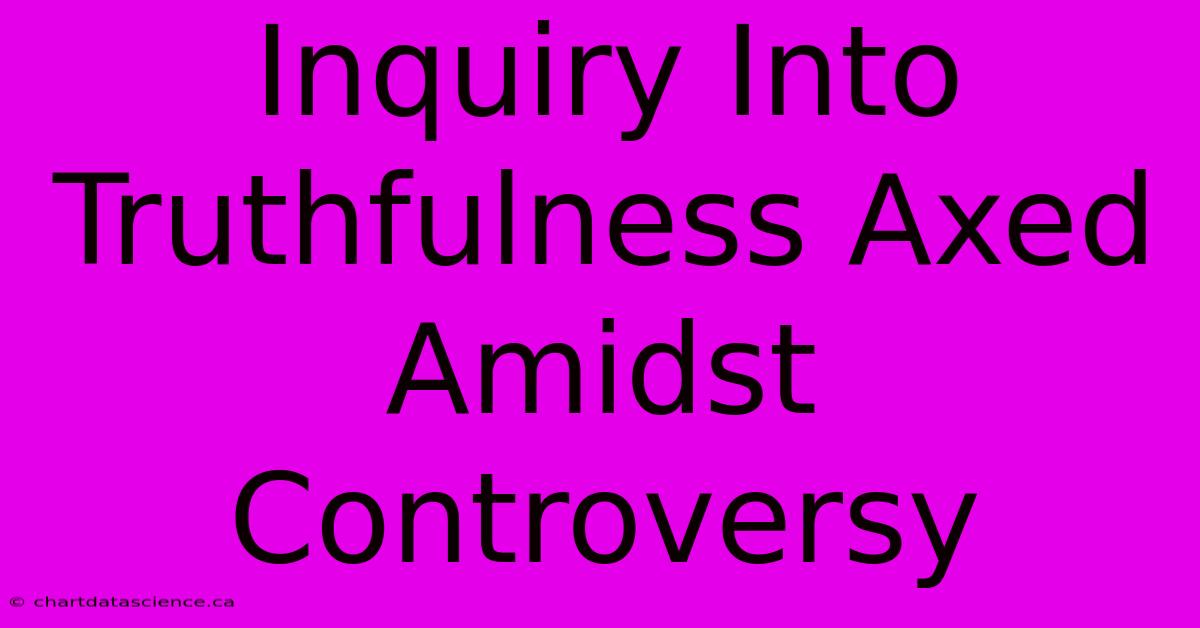 Inquiry Into Truthfulness Axed Amidst Controversy