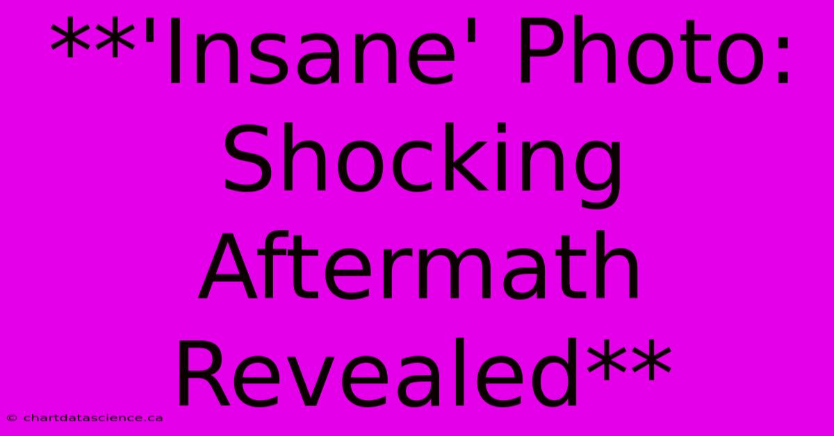 **'Insane' Photo: Shocking Aftermath Revealed** 