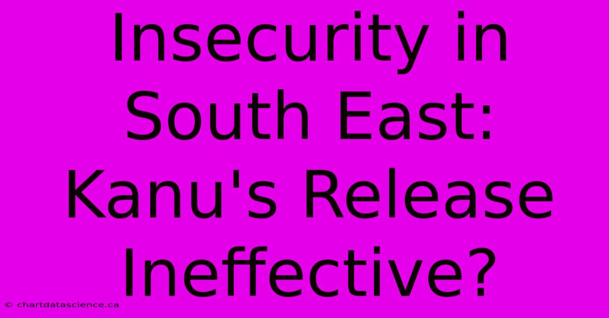 Insecurity In South East:  Kanu's Release Ineffective?