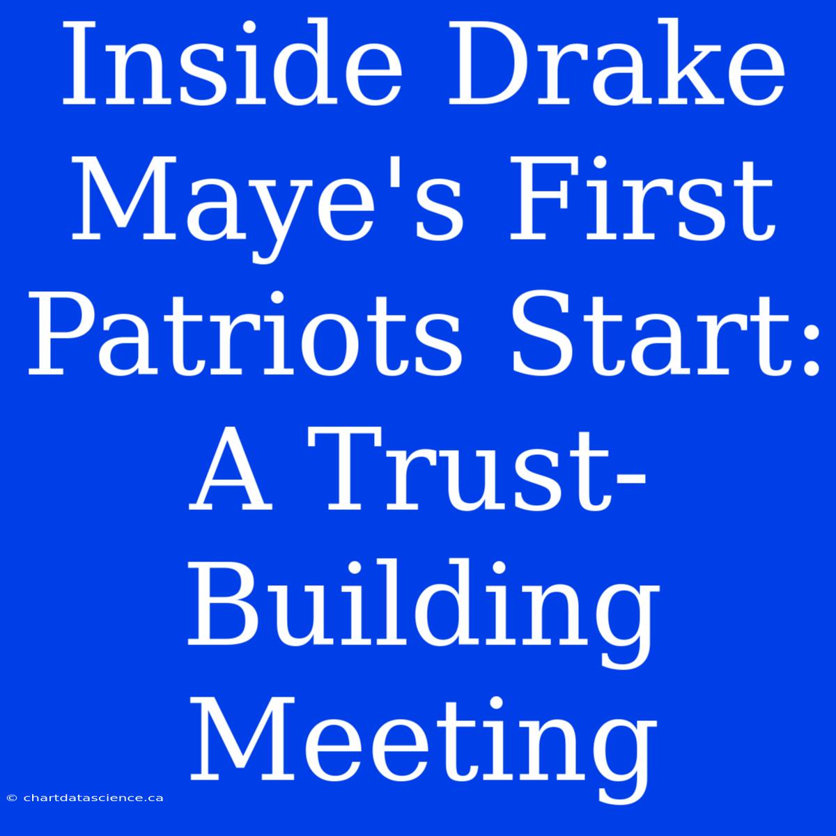 Inside Drake Maye's First Patriots Start: A Trust-Building Meeting