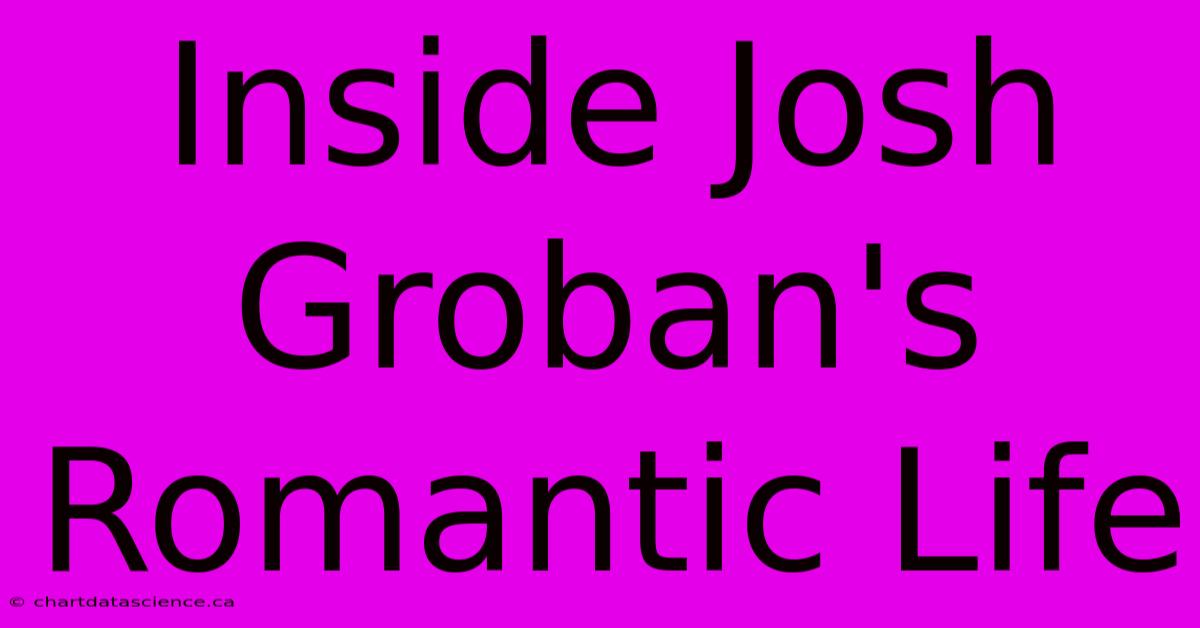 Inside Josh Groban's Romantic Life