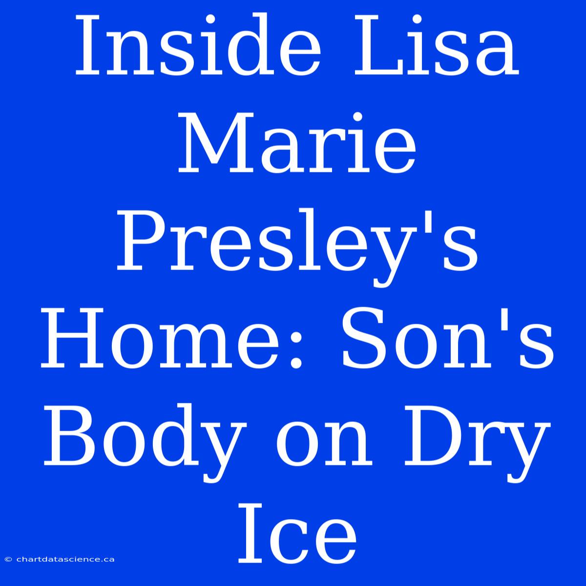 Inside Lisa Marie Presley's Home: Son's Body On Dry Ice