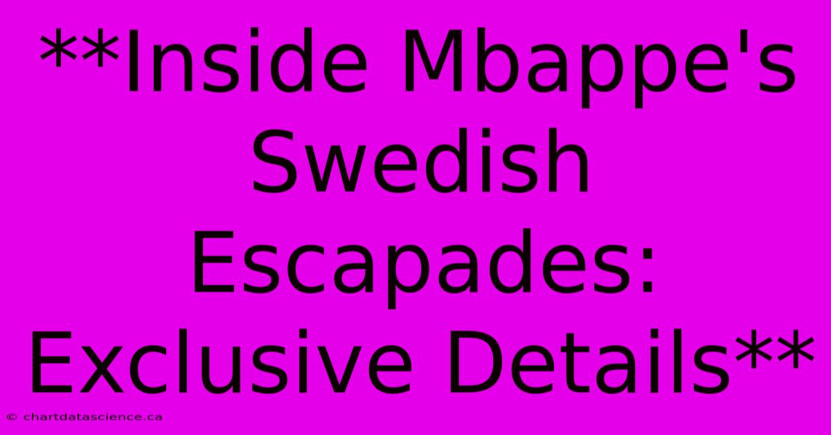 **Inside Mbappe's Swedish Escapades: Exclusive Details**