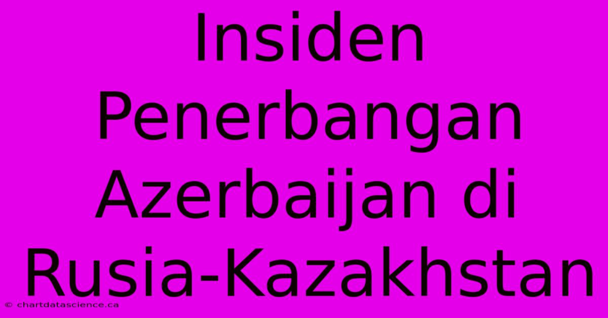 Insiden Penerbangan Azerbaijan Di Rusia-Kazakhstan