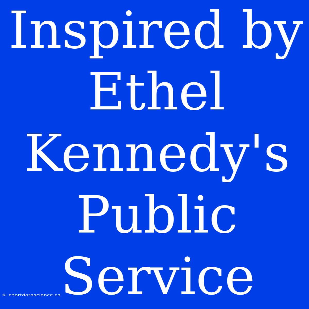 Inspired By Ethel Kennedy's Public Service