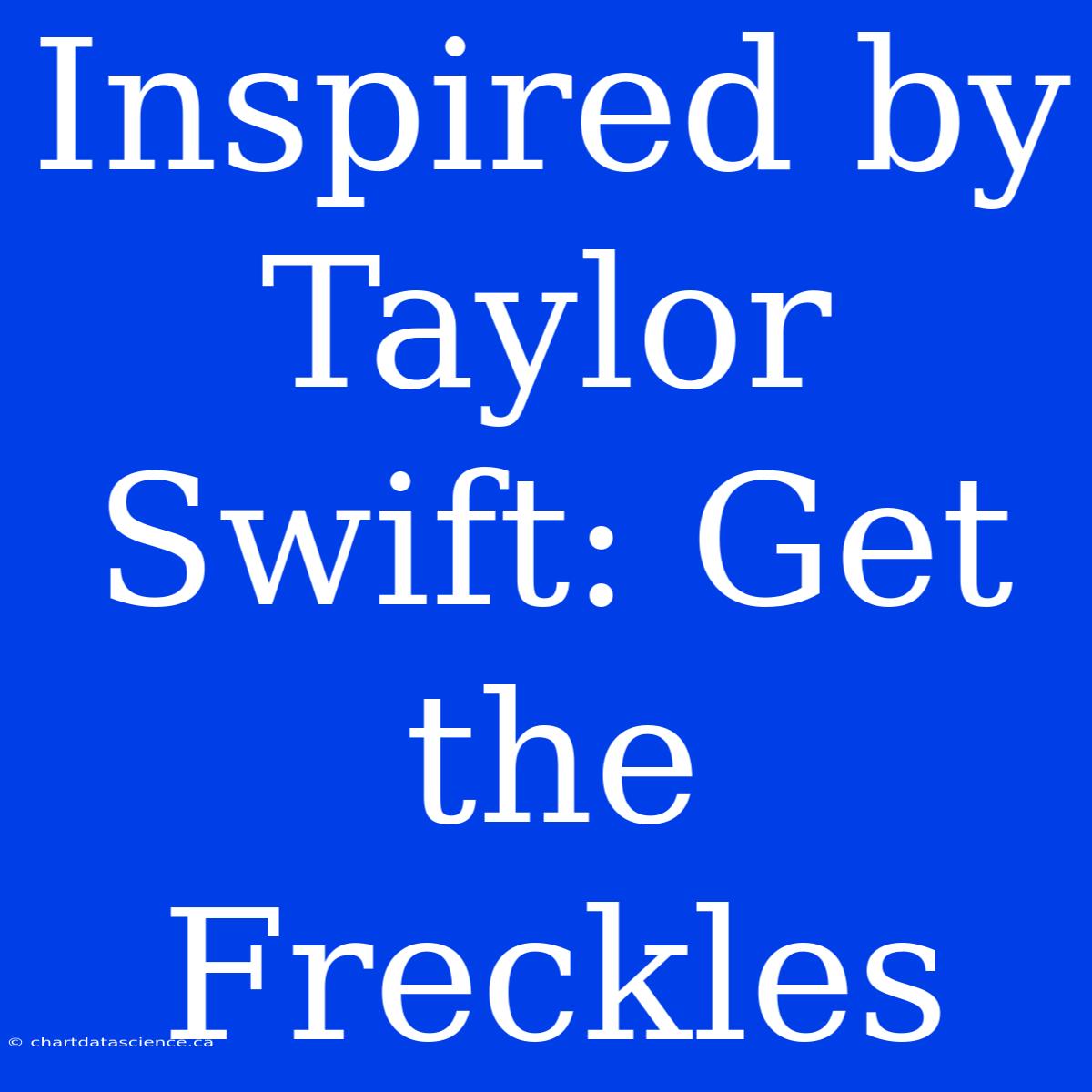 Inspired By Taylor Swift: Get The Freckles