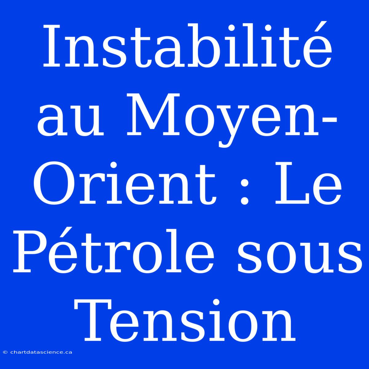 Instabilité Au Moyen-Orient : Le Pétrole Sous Tension