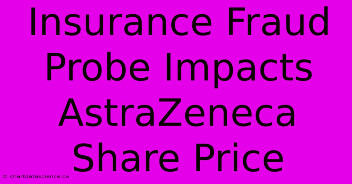 Insurance Fraud Probe Impacts AstraZeneca Share Price