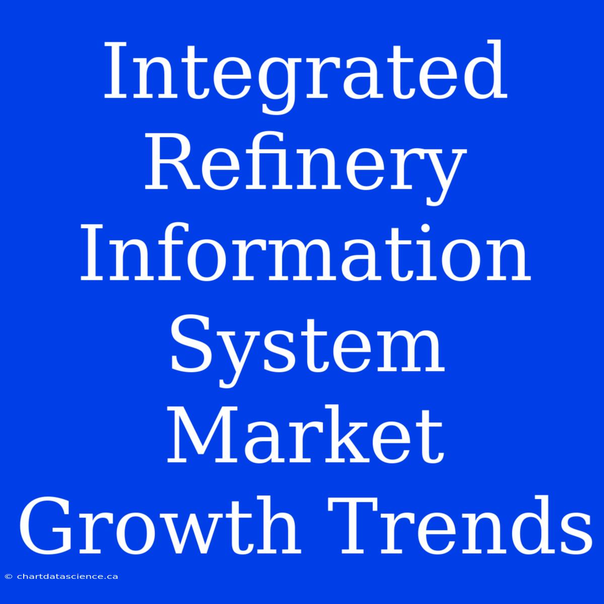 Integrated Refinery Information System Market Growth Trends