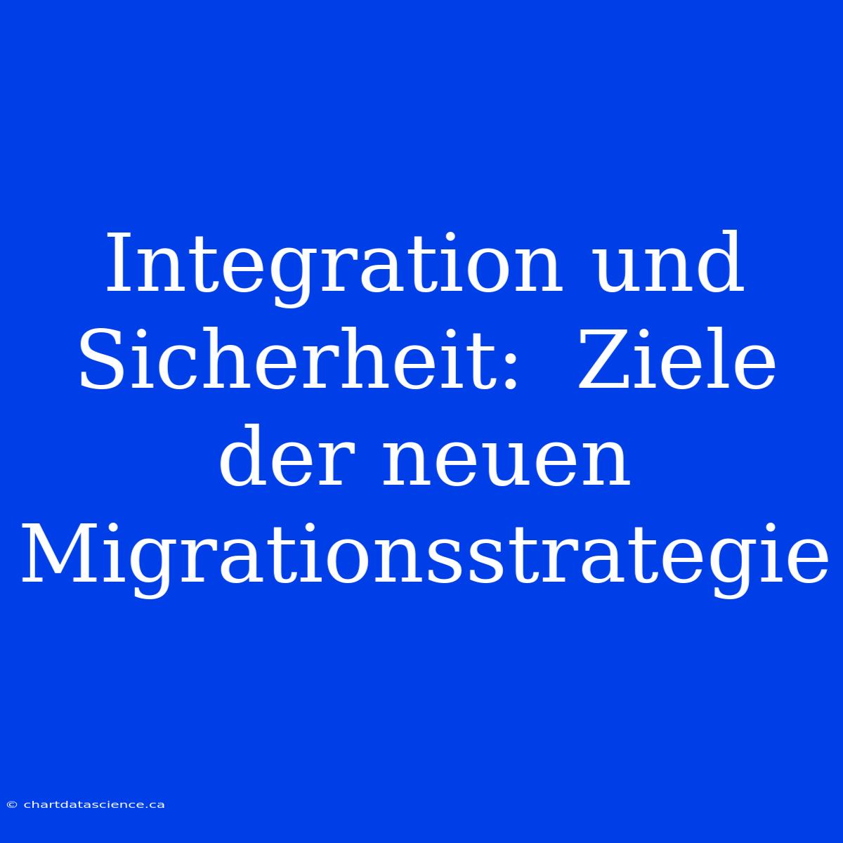 Integration Und Sicherheit:  Ziele Der Neuen Migrationsstrategie